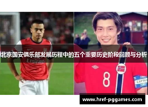 北京国安俱乐部发展历程中的五个重要历史阶段回顾与分析