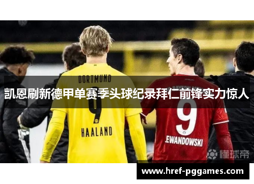 凯恩刷新德甲单赛季头球纪录拜仁前锋实力惊人