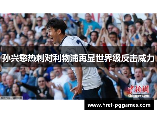 孙兴慜热刺对利物浦再显世界级反击威力