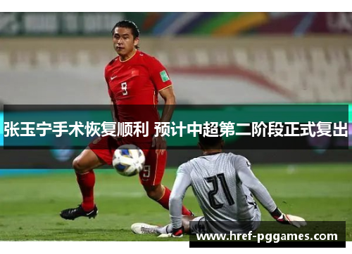 张玉宁手术恢复顺利 预计中超第二阶段正式复出 张玉宁手术恢复顺利 预计中超第二阶段正式复出