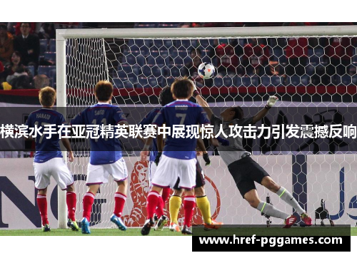 横滨水手在亚冠精英联赛中展现惊人攻击力引发震撼反响