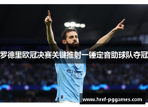罗德里欧冠决赛关键推射一锤定音助球队夺冠