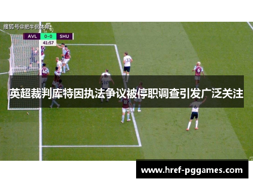 英超裁判库特因执法争议被停职调查引发广泛关注