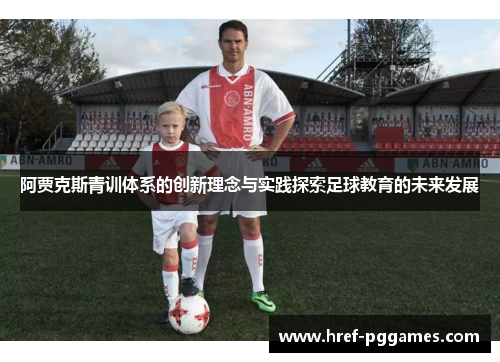 阿贾克斯青训体系的创新理念与实践探索足球教育的未来发展