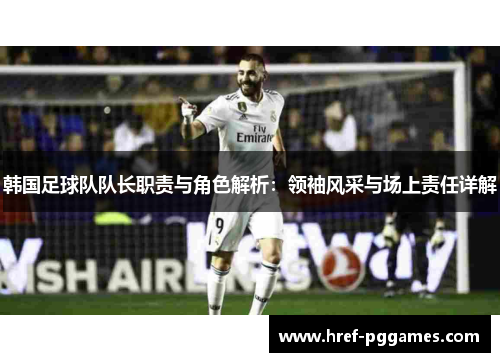 韩国足球队队长职责与角色解析：领袖风采与场上责任详解