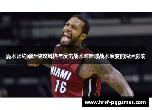 魔术师约翰逊快攻风格与反击战术对篮球战术演变的深远影响 魔术师约翰逊快攻风格与反击战术对篮球战术演变的深远影响
