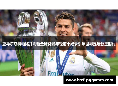 亚马尔夺科帕奖并刷新金球奖最年轻前十纪录引爆世界足坛新王时代