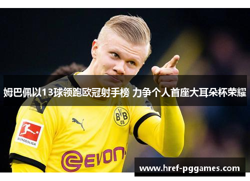 姆巴佩以13球领跑欧冠射手榜 力争个人首座大耳朵杯荣耀